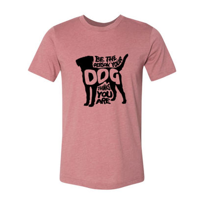 Be The Person Your Dog Thinks You Are T-Shirt
